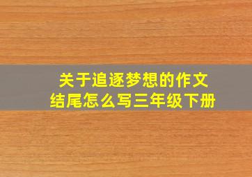 关于追逐梦想的作文结尾怎么写三年级下册