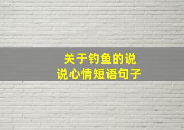 关于钓鱼的说说心情短语句子