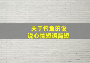 关于钓鱼的说说心情短语简短