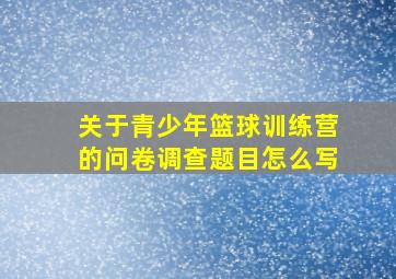 关于青少年篮球训练营的问卷调查题目怎么写