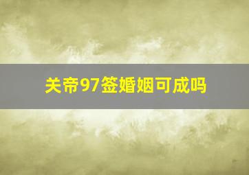 关帝97签婚姻可成吗