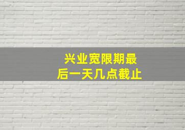 兴业宽限期最后一天几点截止