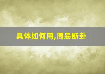 具体如何用,周易断卦