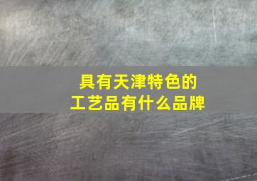 具有天津特色的工艺品有什么品牌