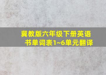 冀教版六年级下册英语书单词表1~6单元翻译