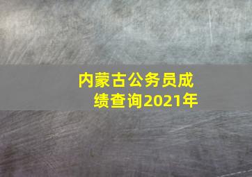 内蒙古公务员成绩查询2021年