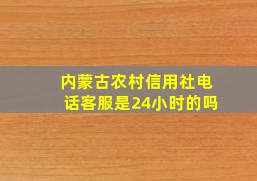 内蒙古农村信用社电话客服是24小时的吗