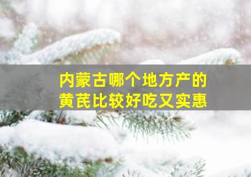 内蒙古哪个地方产的黄芪比较好吃又实惠