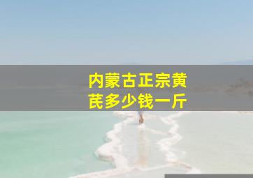 内蒙古正宗黄芪多少钱一斤