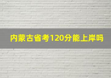 内蒙古省考120分能上岸吗