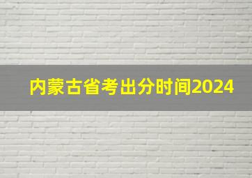 内蒙古省考出分时间2024