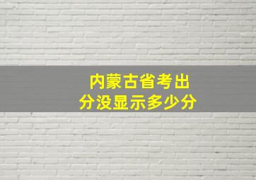 内蒙古省考出分没显示多少分