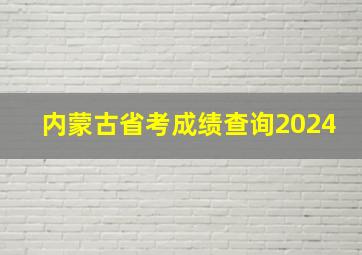 内蒙古省考成绩查询2024