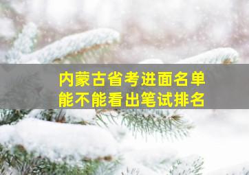 内蒙古省考进面名单能不能看出笔试排名