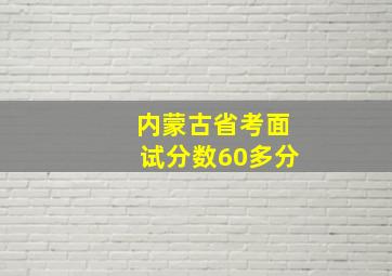 内蒙古省考面试分数60多分