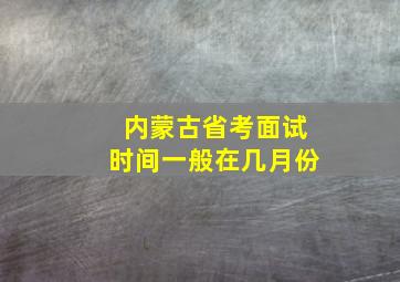 内蒙古省考面试时间一般在几月份