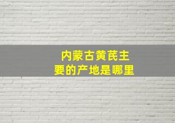 内蒙古黄芪主要的产地是哪里