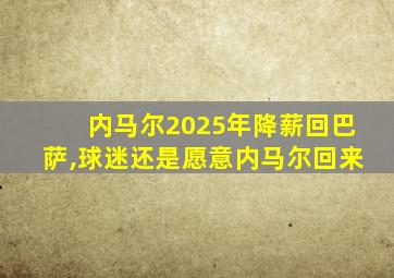 内马尔2025年降薪回巴萨,球迷还是愿意内马尔回来