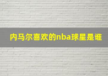 内马尔喜欢的nba球星是谁