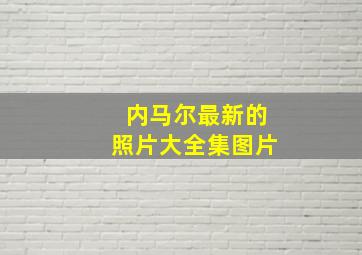 内马尔最新的照片大全集图片