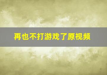 再也不打游戏了原视频