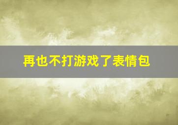 再也不打游戏了表情包