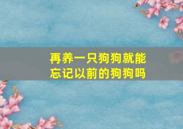 再养一只狗狗就能忘记以前的狗狗吗