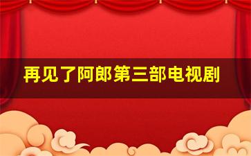 再见了阿郎第三部电视剧