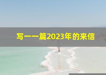 写一一篇2023年的来信