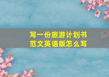 写一份旅游计划书范文英语版怎么写