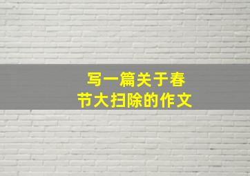 写一篇关于春节大扫除的作文