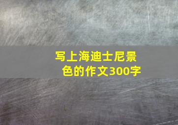 写上海迪士尼景色的作文300字