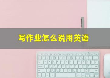 写作业怎么说用英语