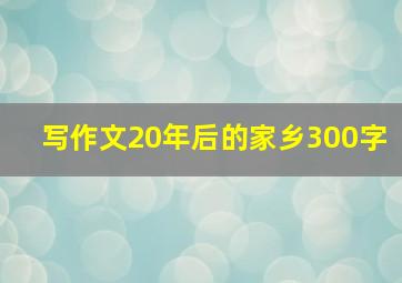 写作文20年后的家乡300字