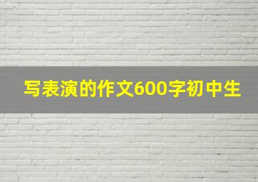 写表演的作文600字初中生