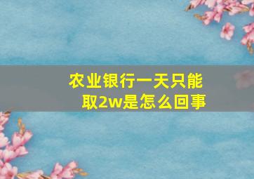 农业银行一天只能取2w是怎么回事