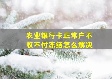 农业银行卡正常户不收不付冻结怎么解决