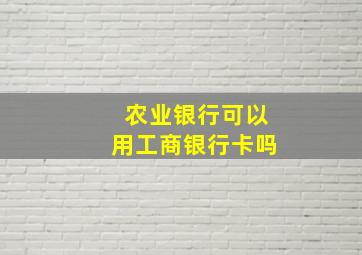 农业银行可以用工商银行卡吗