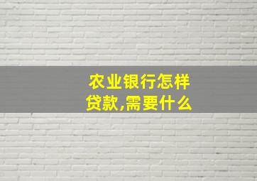 农业银行怎样贷款,需要什么