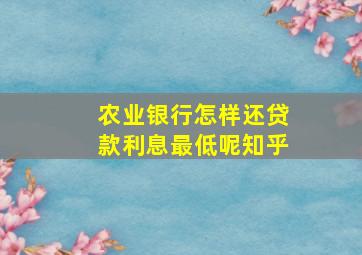 农业银行怎样还贷款利息最低呢知乎