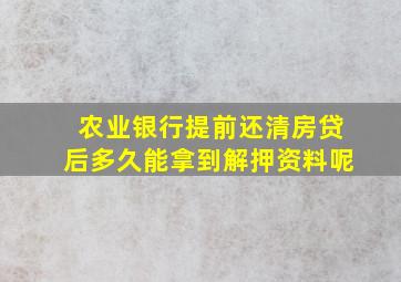 农业银行提前还清房贷后多久能拿到解押资料呢