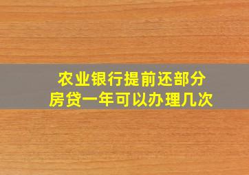 农业银行提前还部分房贷一年可以办理几次