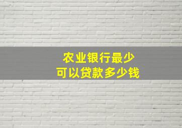 农业银行最少可以贷款多少钱