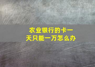 农业银行的卡一天只能一万怎么办