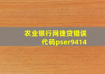 农业银行网捷贷错误代码pser9414