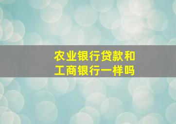 农业银行贷款和工商银行一样吗