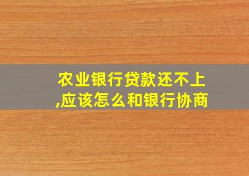 农业银行贷款还不上,应该怎么和银行协商