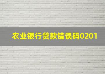 农业银行贷款错误码0201