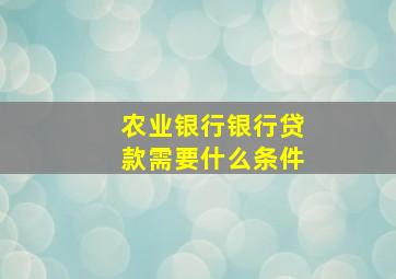 农业银行银行贷款需要什么条件