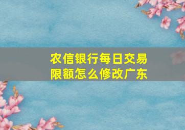 农信银行每日交易限额怎么修改广东